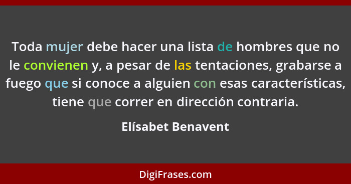 Toda mujer debe hacer una lista de hombres que no le convienen y, a pesar de las tentaciones, grabarse a fuego que si conoce a alg... - Elísabet Benavent