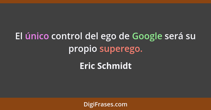 El único control del ego de Google será su propio superego.... - Eric Schmidt