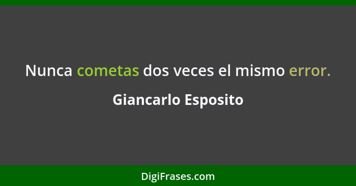 Nunca cometas dos veces el mismo error.... - Giancarlo Esposito