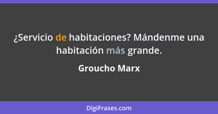 ¿Servicio de habitaciones? Mándenme una habitación más grande.... - Groucho Marx