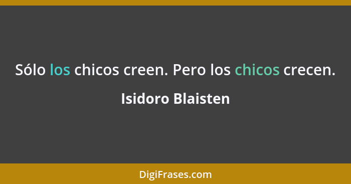 Sólo los chicos creen. Pero los chicos crecen.... - Isidoro Blaisten