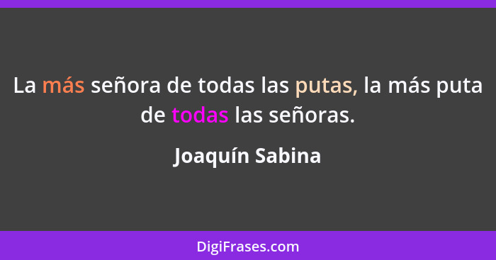 La más señora de todas las putas, la más puta de todas las señoras.... - Joaquín Sabina