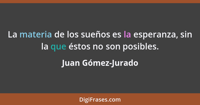 La materia de los sueños es la esperanza, sin la que éstos no son posibles.... - Juan Gómez-Jurado