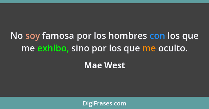 No soy famosa por los hombres con los que me exhibo, sino por los que me oculto.... - Mae West