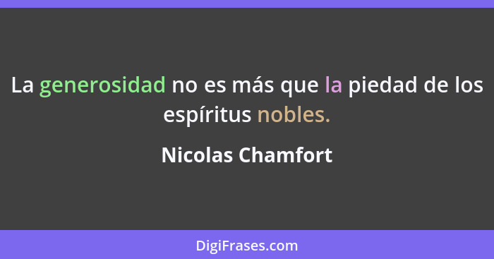 La generosidad no es más que la piedad de los espíritus nobles.... - Nicolas Chamfort