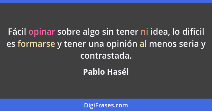 Fácil opinar sobre algo sin tener ni idea, lo difícil es formarse y tener una opinión al menos seria y contrastada.... - Pablo Hasél