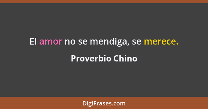 El amor no se mendiga, se merece.... - Proverbio Chino