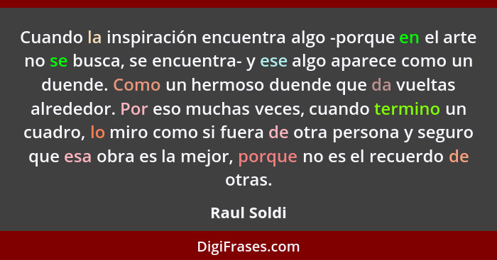 Cuando la inspiración encuentra algo -porque en el arte no se busca, se encuentra- y ese algo aparece como un duende. Como un hermoso due... - Raul Soldi