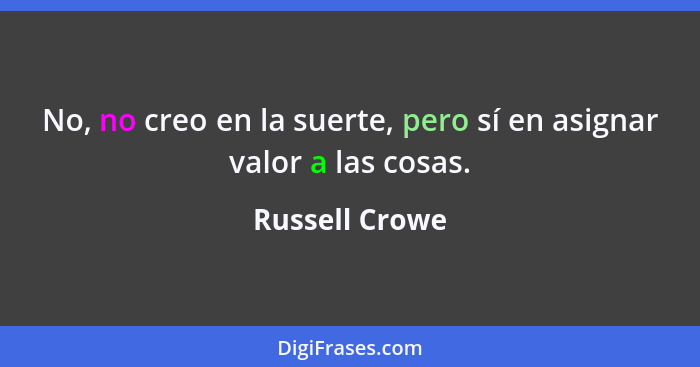 No, no creo en la suerte, pero sí en asignar valor a las cosas.... - Russell Crowe