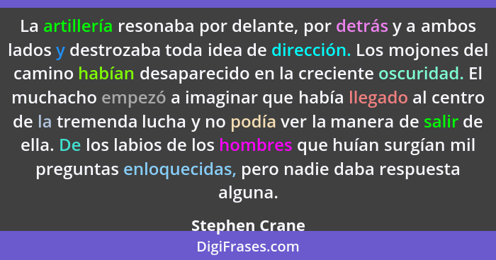 La artillería resonaba por delante, por detrás y a ambos lados y destrozaba toda idea de dirección. Los mojones del camino habían desa... - Stephen Crane