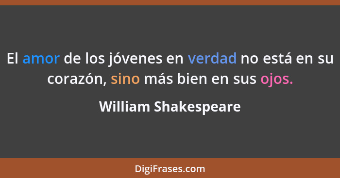 El amor de los jóvenes en verdad no está en su corazón, sino más bien en sus ojos.... - William Shakespeare