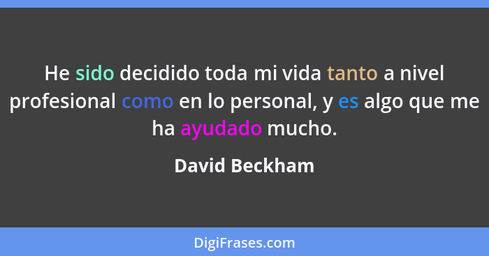 He sido decidido toda mi vida tanto a nivel profesional como en lo personal, y es algo que me ha ayudado mucho.... - David Beckham