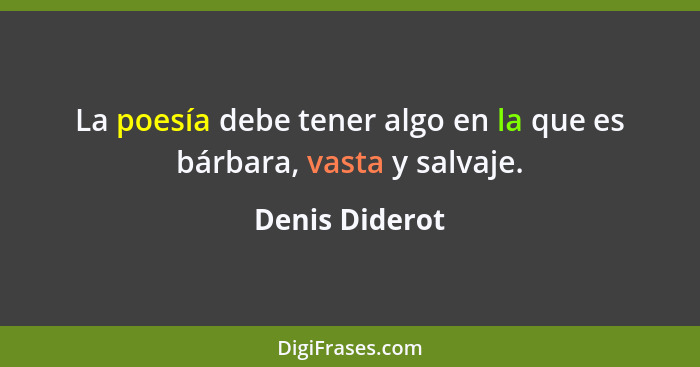 La poesía debe tener algo en la que es bárbara, vasta y salvaje.... - Denis Diderot