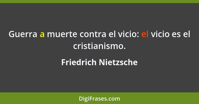 Guerra a muerte contra el vicio: el vicio es el cristianismo.... - Friedrich Nietzsche