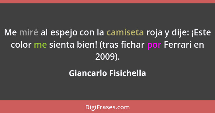 Me miré al espejo con la camiseta roja y dije: ¡Este color me sienta bien! (tras fichar por Ferrari en 2009).... - Giancarlo Fisichella