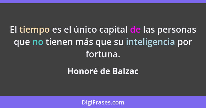 El tiempo es el único capital de las personas que no tienen más que su inteligencia por fortuna.... - Honoré de Balzac