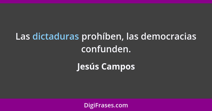 Las dictaduras prohíben, las democracias confunden.... - Jesús Campos