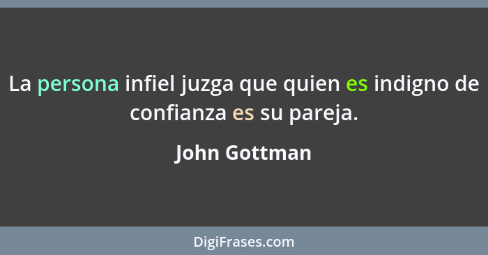 La persona infiel juzga que quien es indigno de confianza es su pareja.... - John Gottman