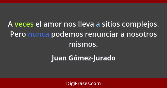 A veces el amor nos lleva a sitios complejos. Pero nunca podemos renunciar a nosotros mismos.... - Juan Gómez-Jurado