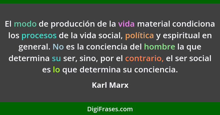 El modo de producción de la vida material condiciona los procesos de la vida social, política y espiritual en general. No es la conciencia... - Karl Marx