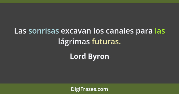 Las sonrisas excavan los canales para las lágrimas futuras.... - Lord Byron
