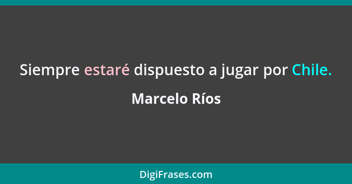 Siempre estaré dispuesto a jugar por Chile.... - Marcelo Ríos