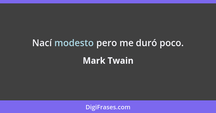 Nací modesto pero me duró poco.... - Mark Twain