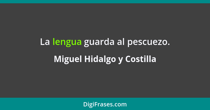 La lengua guarda al pescuezo.... - Miguel Hidalgo y Costilla