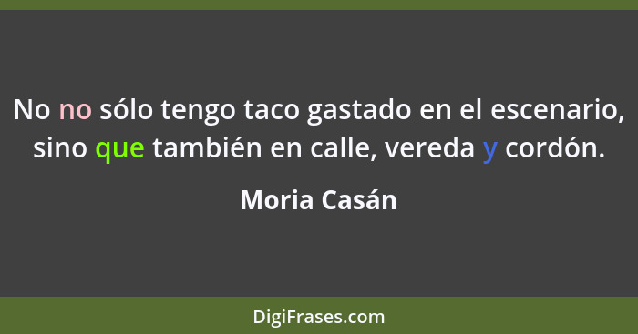 No no sólo tengo taco gastado en el escenario, sino que también en calle, vereda y cordón.... - Moria Casán