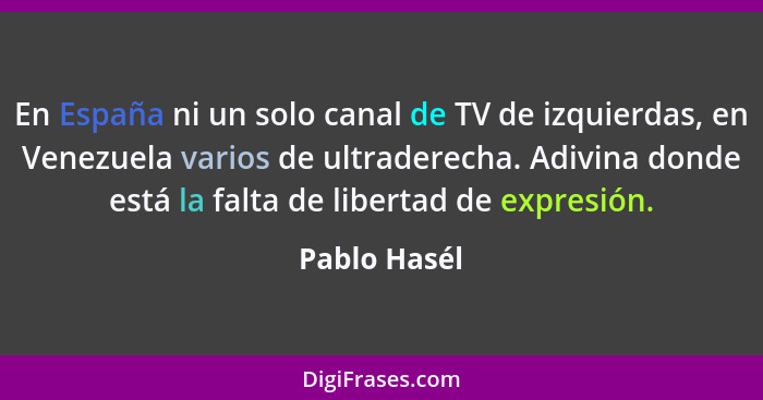 En España ni un solo canal de TV de izquierdas, en Venezuela varios de ultraderecha. Adivina donde está la falta de libertad de expresió... - Pablo Hasél