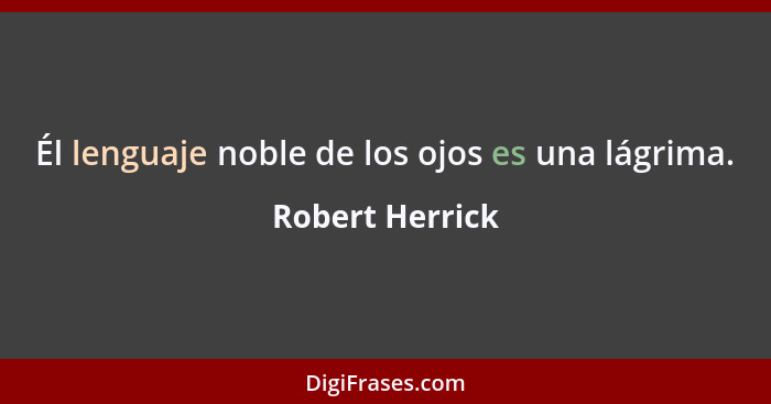 Él lenguaje noble de los ojos es una lágrima.... - Robert Herrick