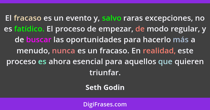 El fracaso es un evento y, salvo raras excepciones, no es fatídico. El proceso de empezar, de modo regular, y de buscar las oportunidades... - Seth Godin
