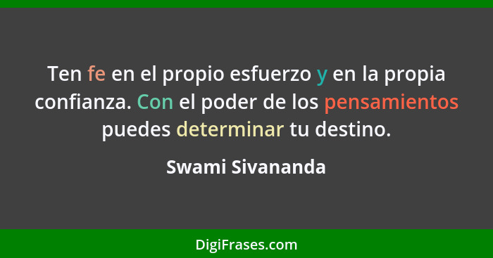 Ten fe en el propio esfuerzo y en la propia confianza. Con el poder de los pensamientos puedes determinar tu destino.... - Swami Sivananda