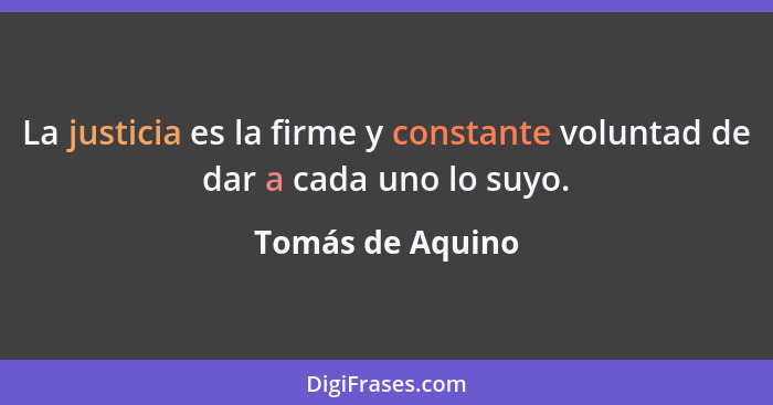 La justicia es la firme y constante voluntad de dar a cada uno lo suyo.... - Tomás de Aquino