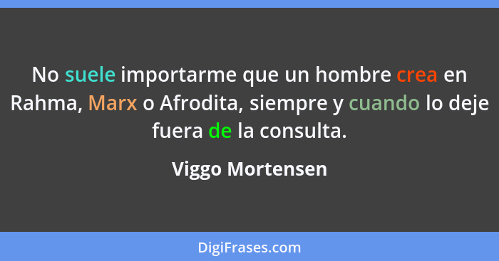 No suele importarme que un hombre crea en Rahma, Marx o Afrodita, siempre y cuando lo deje fuera de la consulta.... - Viggo Mortensen