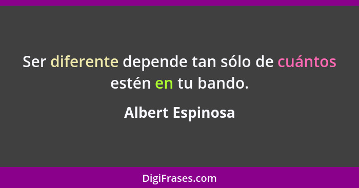 Ser diferente depende tan sólo de cuántos estén en tu bando.... - Albert Espinosa