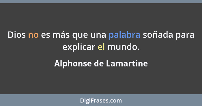 Dios no es más que una palabra soñada para explicar el mundo.... - Alphonse de Lamartine