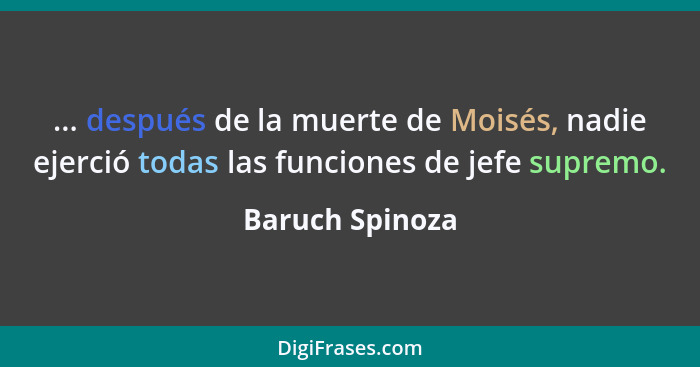 ... después de la muerte de Moisés, nadie ejerció todas las funciones de jefe supremo.... - Baruch Spinoza