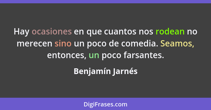 Hay ocasiones en que cuantos nos rodean no merecen sino un poco de comedia. Seamos, entonces, un poco farsantes.... - Benjamín Jarnés