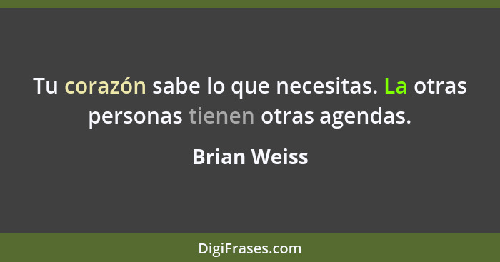 Tu corazón sabe lo que necesitas. La otras personas tienen otras agendas.... - Brian Weiss