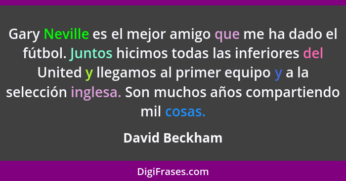 Gary Neville es el mejor amigo que me ha dado el fútbol. Juntos hicimos todas las inferiores del United y llegamos al primer equipo y... - David Beckham