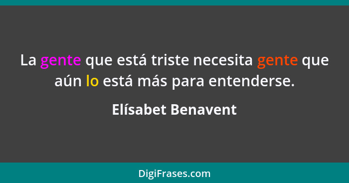 La gente que está triste necesita gente que aún lo está más para entenderse.... - Elísabet Benavent