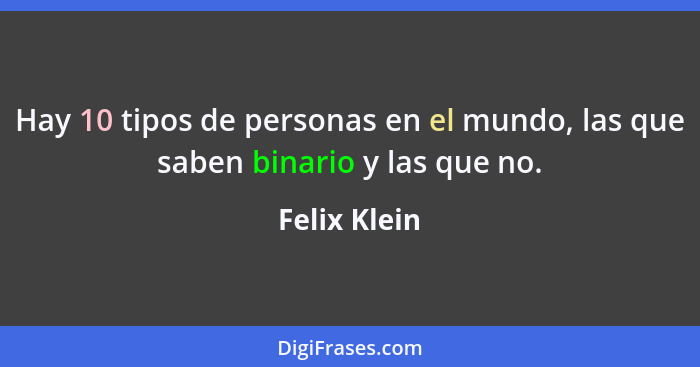 Hay 10 tipos de personas en el mundo, las que saben binario y las que no.... - Felix Klein