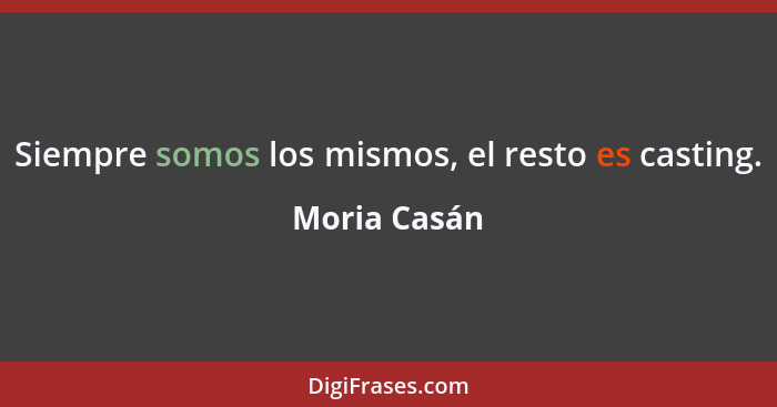 Siempre somos los mismos, el resto es casting.... - Moria Casán