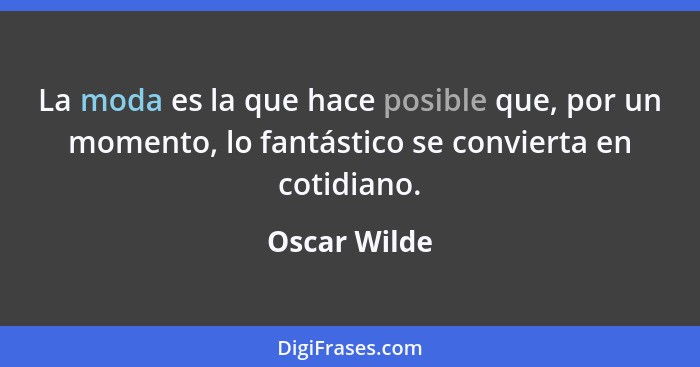 La moda es la que hace posible que, por un momento, lo fantástico se convierta en cotidiano.... - Oscar Wilde