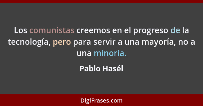 Los comunistas creemos en el progreso de la tecnología, pero para servir a una mayoría, no a una minoría.... - Pablo Hasél