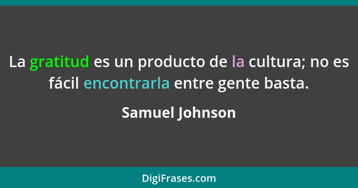 La gratitud es un producto de la cultura; no es fácil encontrarla entre gente basta.... - Samuel Johnson