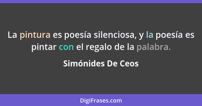 La pintura es poesía silenciosa, y la poesía es pintar con el regalo de la palabra.... - Simónides De Ceos