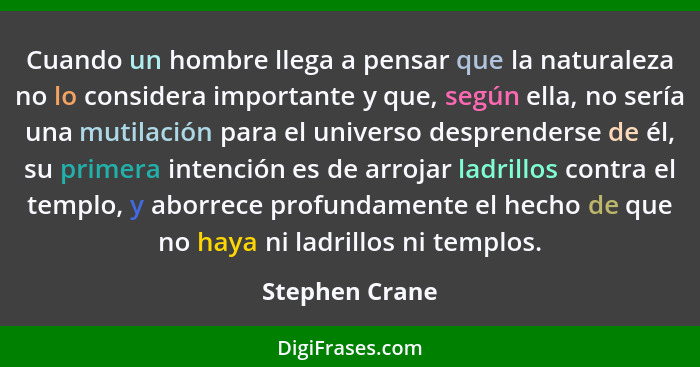 Cuando un hombre llega a pensar que la naturaleza no lo considera importante y que, según ella, no sería una mutilación para el univer... - Stephen Crane