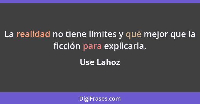 La realidad no tiene límites y qué mejor que la ficción para explicarla.... - Use Lahoz